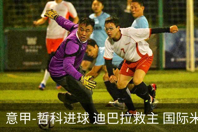 意甲-哲科进球 迪巴拉救主 国际米兰1-1战平尤文